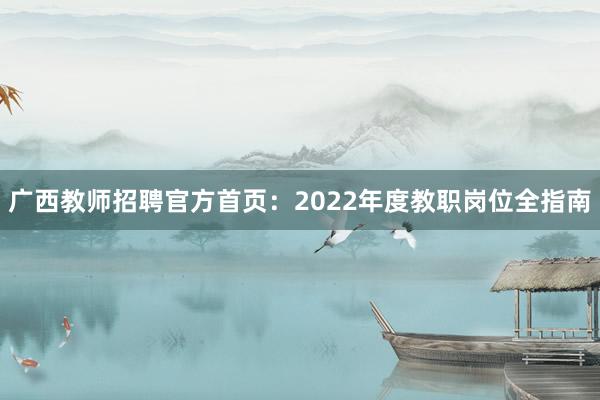 广西教师招聘官方首页：2022年度教职岗位全指南